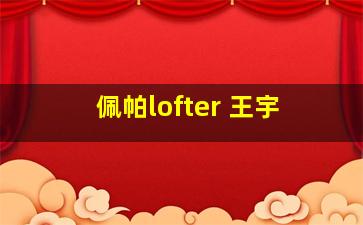 佩帕lofter 王宇